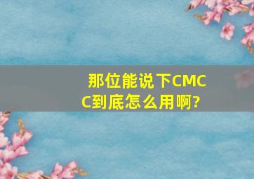 那位能说下CMCC到底怎么用啊?