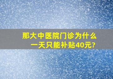 那大中医院门诊为什么一天只能补贴40元?