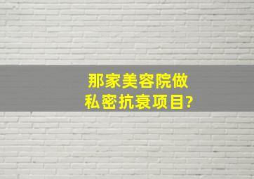 那家美容院做私密抗衰项目?