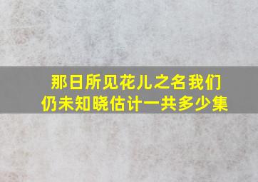 那日所见花儿之名我们仍未知晓,估计一共多少集