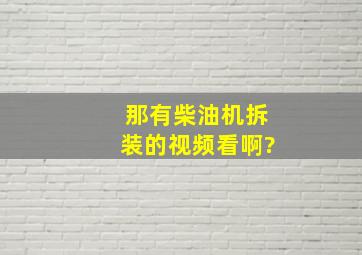 那有柴油机拆装的视频看啊?