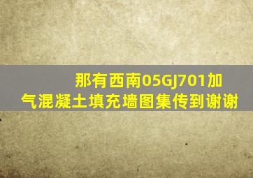 那有西南05GJ701加气混凝土填充墙图集传到谢谢