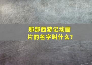 那部西游记动画片的名字叫什么?