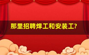 那里招聘焊工和安装工?