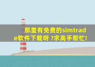 那里有免费的simtrade软件下载呀 ?求高手帮忙!