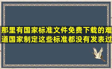 那里有国家标准文件免费下载的,难道国家制定这些标准都没有发表过...