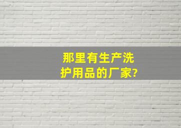 那里有生产洗护用品的厂家?