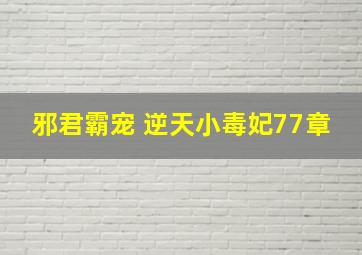 邪君霸宠 逆天小毒妃77章