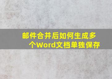 邮件合并后如何生成多个Word文档单独保存