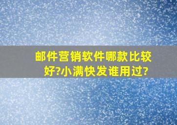 邮件营销软件哪款比较好?小满快发谁用过?