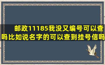 邮政11185,我没又编号可以查吗,比如说名字的,可以查到挂号信吗