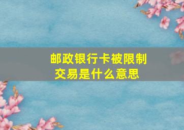 邮政银行卡被限制交易是什么意思 