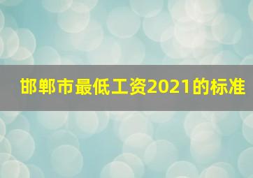 邯郸市最低工资2021的标准