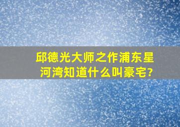 邱德光大师之作浦东星河湾,知道什么叫豪宅?