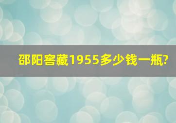 邵阳窖藏1955多少钱一瓶?