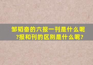 邹韬奋的六报一刊是什么呢?报和刊的区别是什么呢?