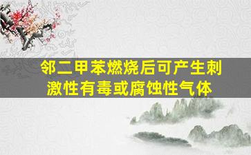 邻二甲苯燃烧后可产生刺激性、有毒或腐蚀性气体。 