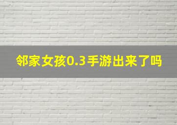 邻家女孩0.3手游出来了吗