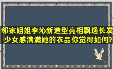 邻家姐姐李沁新造型亮相,飘逸长发少女感满满,她的衣品你觉得如何?