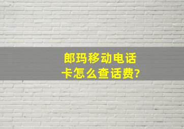 郎玛移动电话卡怎么查话费?