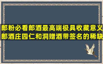 郎粉必看郎酒最高端极具收藏意义郎酒庄园仁和洞赠酒带签名的稀缺...