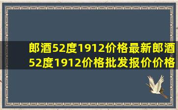 郎酒52度1912价格最新郎酒52度1912价格、批发报价、价格大全 