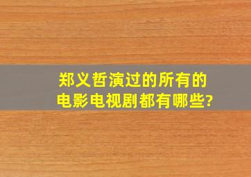 郑义哲演过的所有的电影电视剧都有哪些?