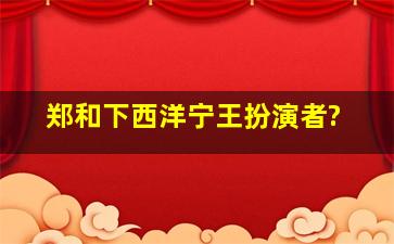 郑和下西洋宁王扮演者?