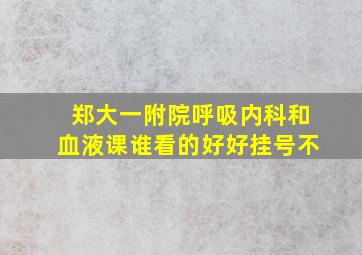 郑大一附院呼吸内科和血液课谁看的好,好挂号不