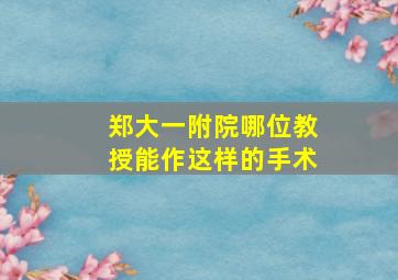 郑大一附院哪位教授能作这样的手术