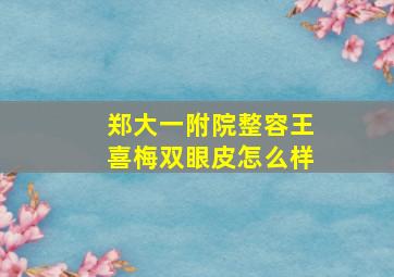 郑大一附院整容王喜梅双眼皮怎么样(