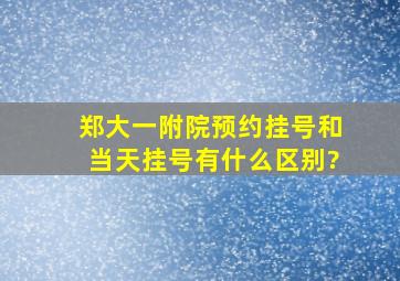 郑大一附院预约挂号和当天挂号有什么区别?