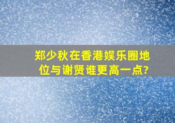 郑少秋在香港娱乐圈地位与谢贤谁更高一点?