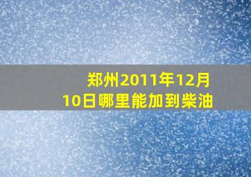 郑州2011年12月10日哪里能加到柴油