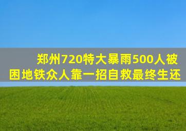 郑州720特大暴雨,500人被困地铁,众人靠一招自救最终生还