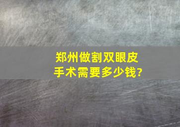 郑州做割双眼皮手术需要多少钱?