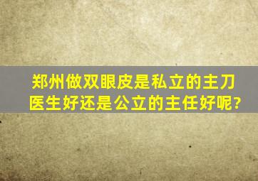 郑州做双眼皮是私立的主刀医生好还是公立的主任好呢?