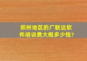 郑州地区的广联达软件培训费大概多少钱?