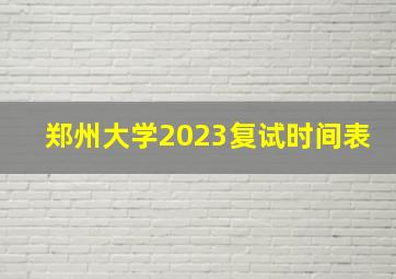 郑州大学2023复试时间表