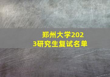 郑州大学2023研究生复试名单
