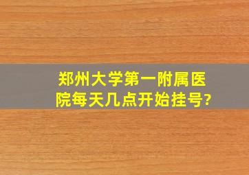 郑州大学第一附属医院每天几点开始挂号?