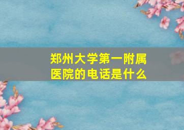 郑州大学第一附属医院的电话是什么。。