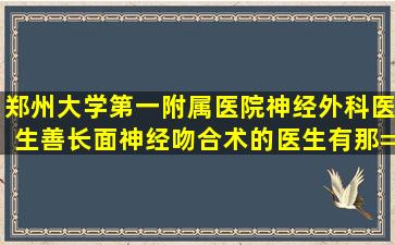 郑州大学第一附属医院神经外科医生善长面神经吻合术的医生有那=几=...