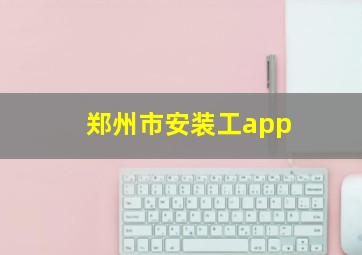 郑州市安装工app