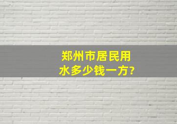 郑州市居民用水多少钱一方?