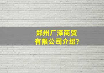 郑州广泽商贸有限公司介绍?