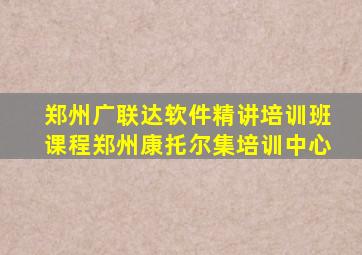 郑州广联达软件精讲培训班课程郑州康托尔集培训中心