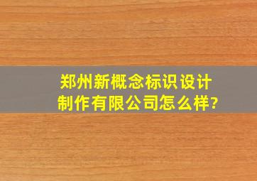 郑州新概念标识设计制作有限公司怎么样?