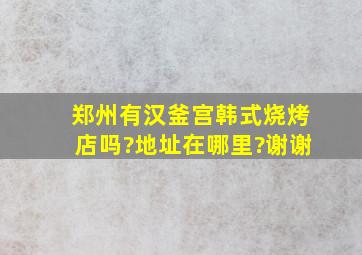 郑州有汉釜宫韩式烧烤店吗?地址在哪里?谢谢