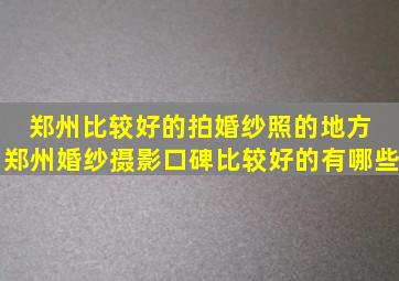 郑州比较好的拍婚纱照的地方 郑州婚纱摄影口碑比较好的有哪些